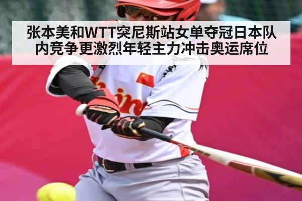 张本美和WTT突尼斯站女单夺冠日本队内竞争更激烈年轻主力冲击奥运席位