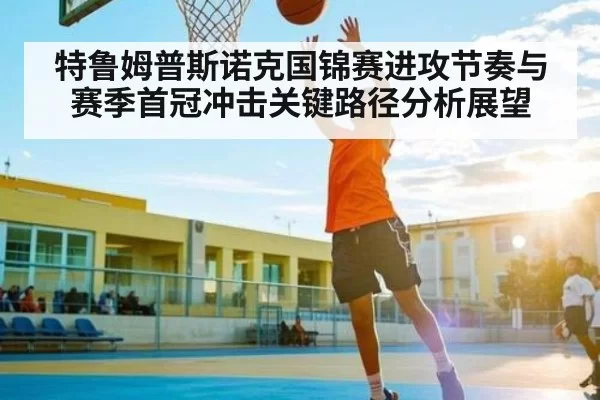 特鲁姆普斯诺克国锦赛进攻节奏与赛季首冠冲击关键路径分析展望